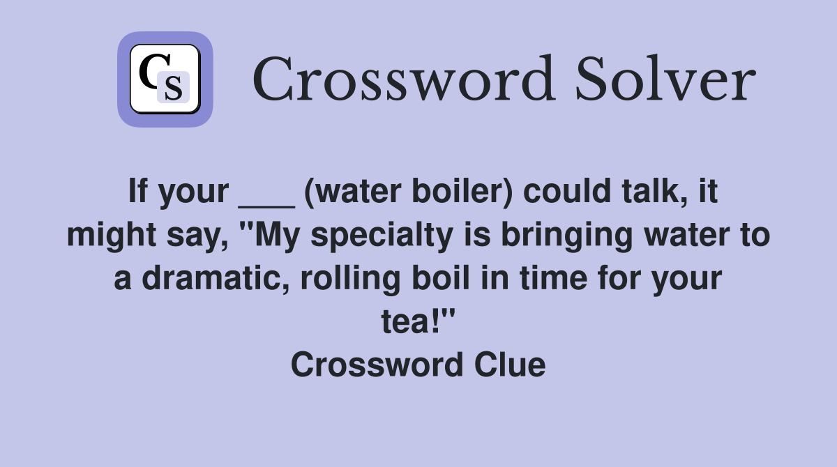 If your ___ (water boiler) could talk, it might say, "My specialty is bringing water to a dramatic, rolling boil in time for your tea!" Crossword Clue