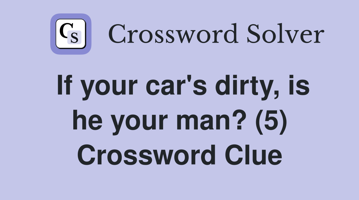 If your car's dirty, is he your man? (5) Crossword Clue