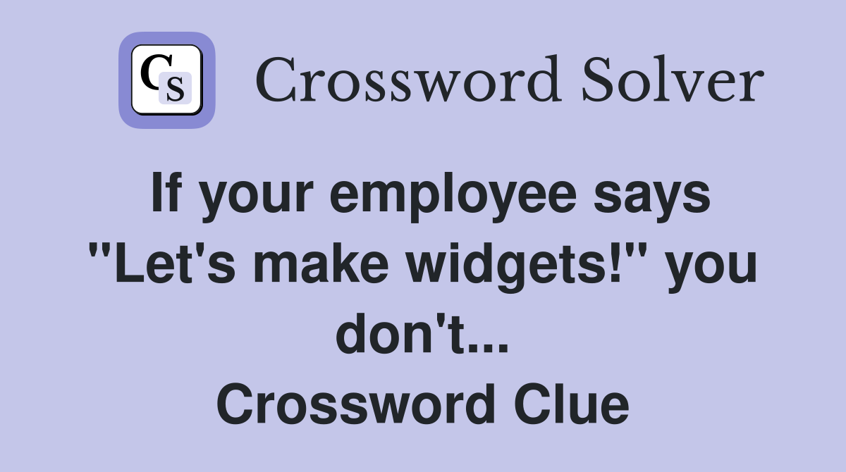 If your employee says "Let's make widgets!" you don't... Crossword Clue
