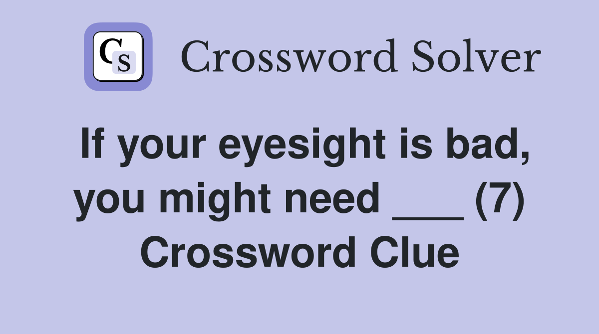 If your eyesight is bad, you might need ___ (7) Crossword Clue