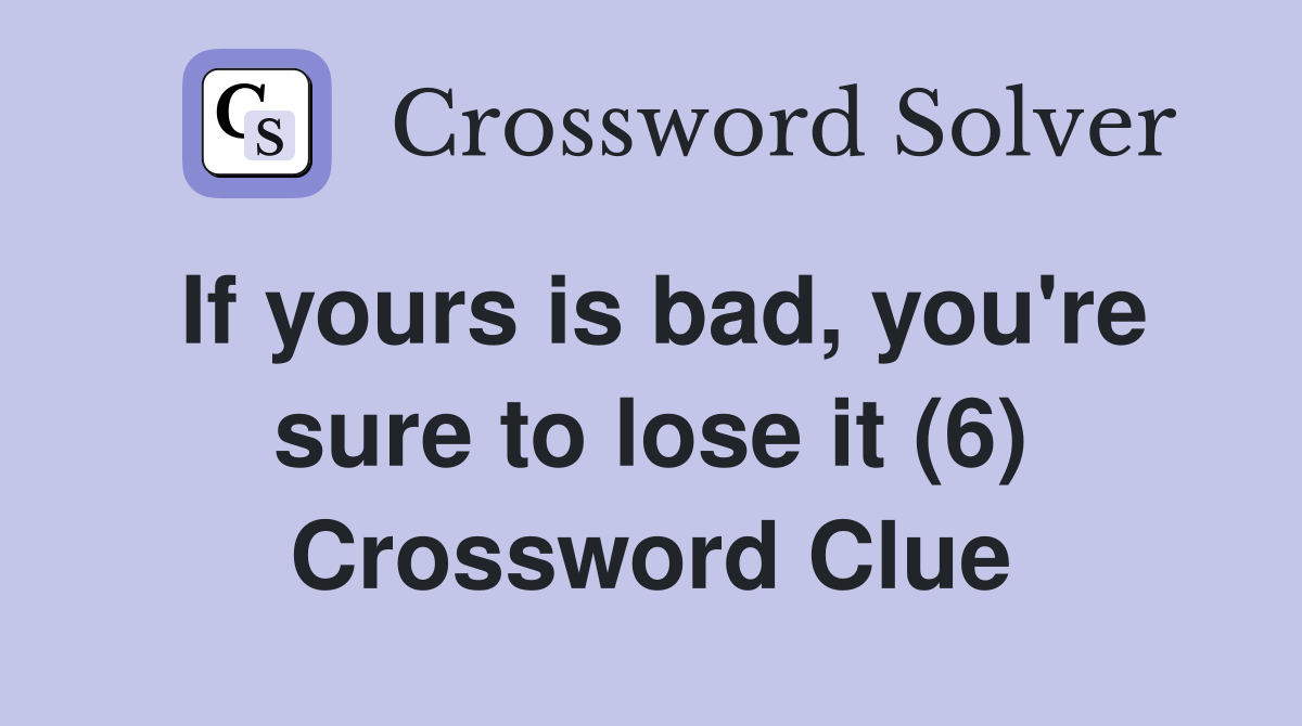 If yours is bad, you're sure to lose it (6) Crossword Clue