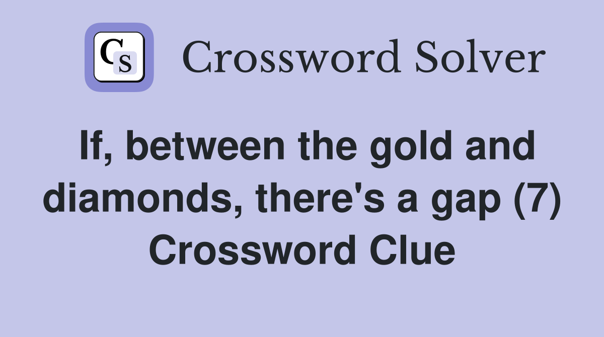 If, between the gold and diamonds, there's a gap (7) Crossword Clue