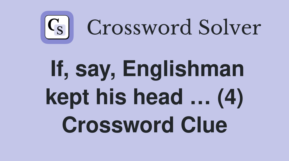 If, say, Englishman kept his head … (4) Crossword Clue