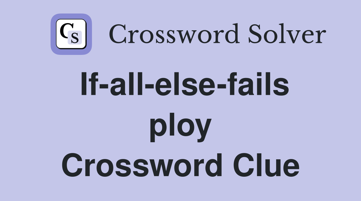 If-all-else-fails ploy Crossword Clue
