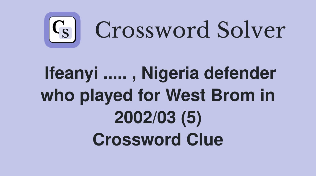 Ifeanyi ..... , Nigeria defender who played for West Brom in 2002/03 (5) Crossword Clue