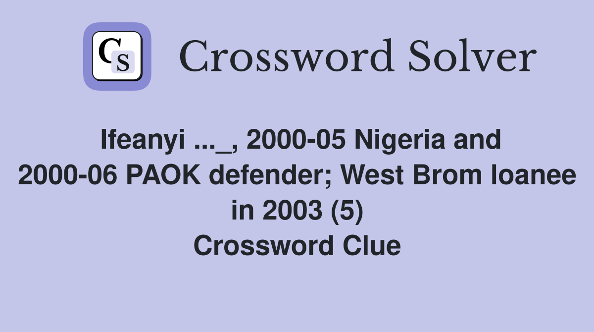 Ifeanyi ..._, 2000-05 Nigeria and 2000-06 PAOK defender; West Brom loanee in 2003 (5) Crossword Clue