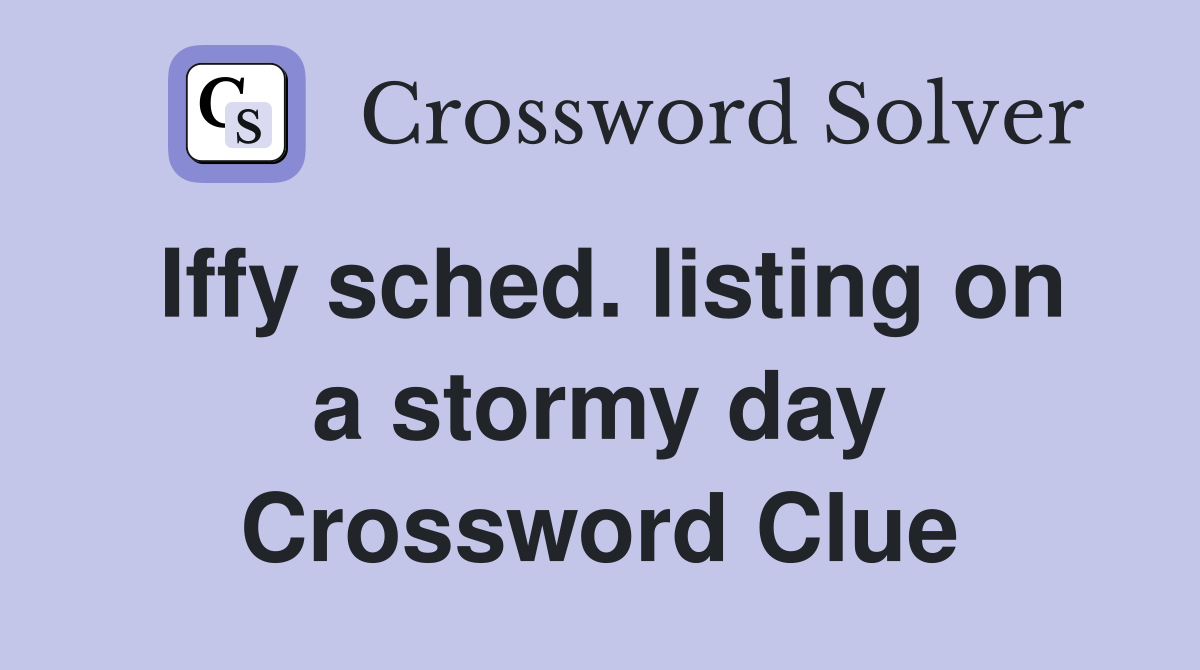 Iffy sched. listing on a stormy day Crossword Clue
