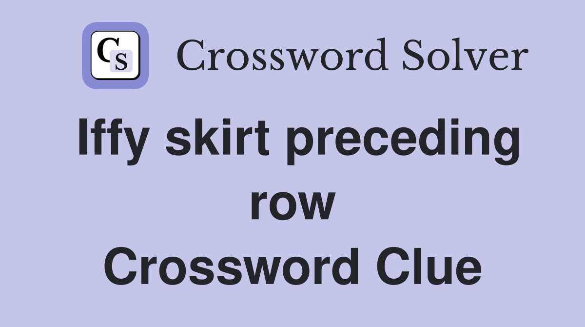 Iffy skirt preceding row Crossword Clue