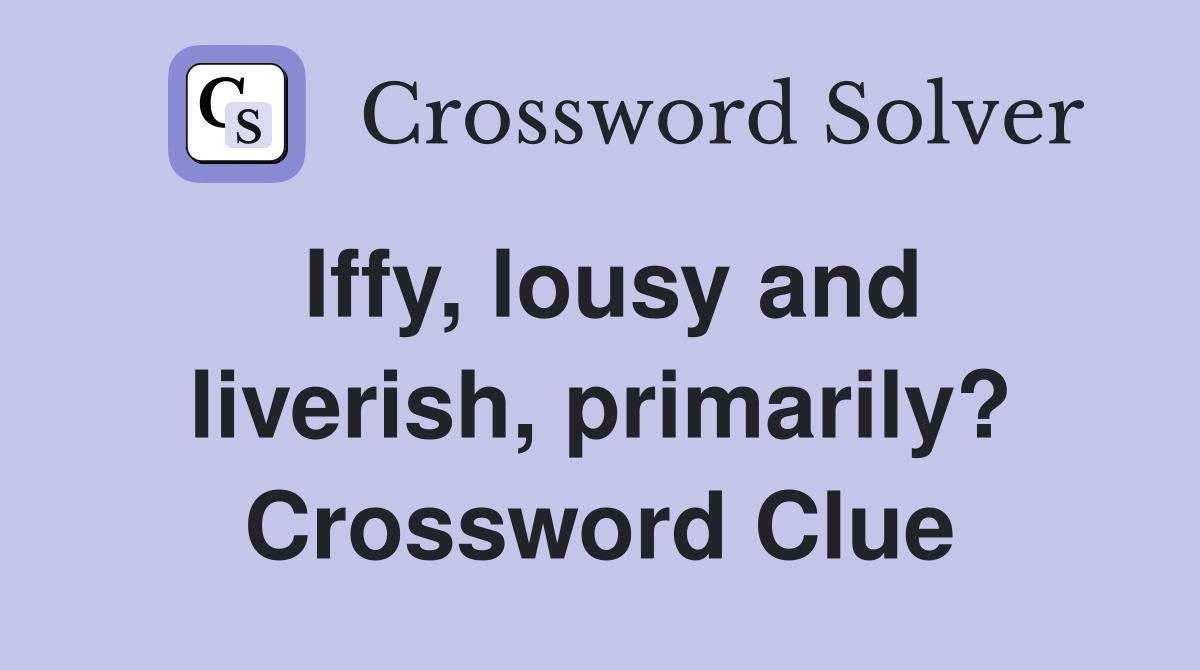Iffy, lousy and liverish, primarily? Crossword Clue