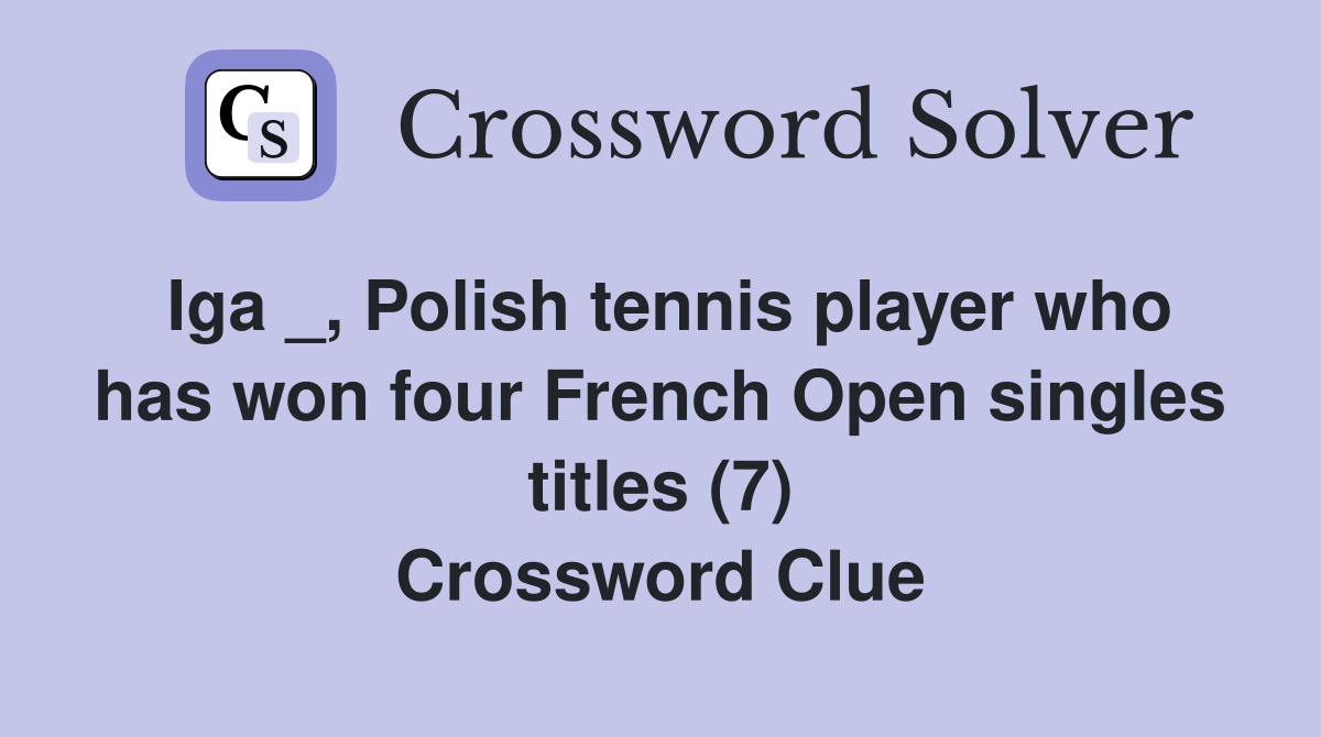 Iga _, Polish tennis player who has won four French Open singles titles (7) Crossword Clue