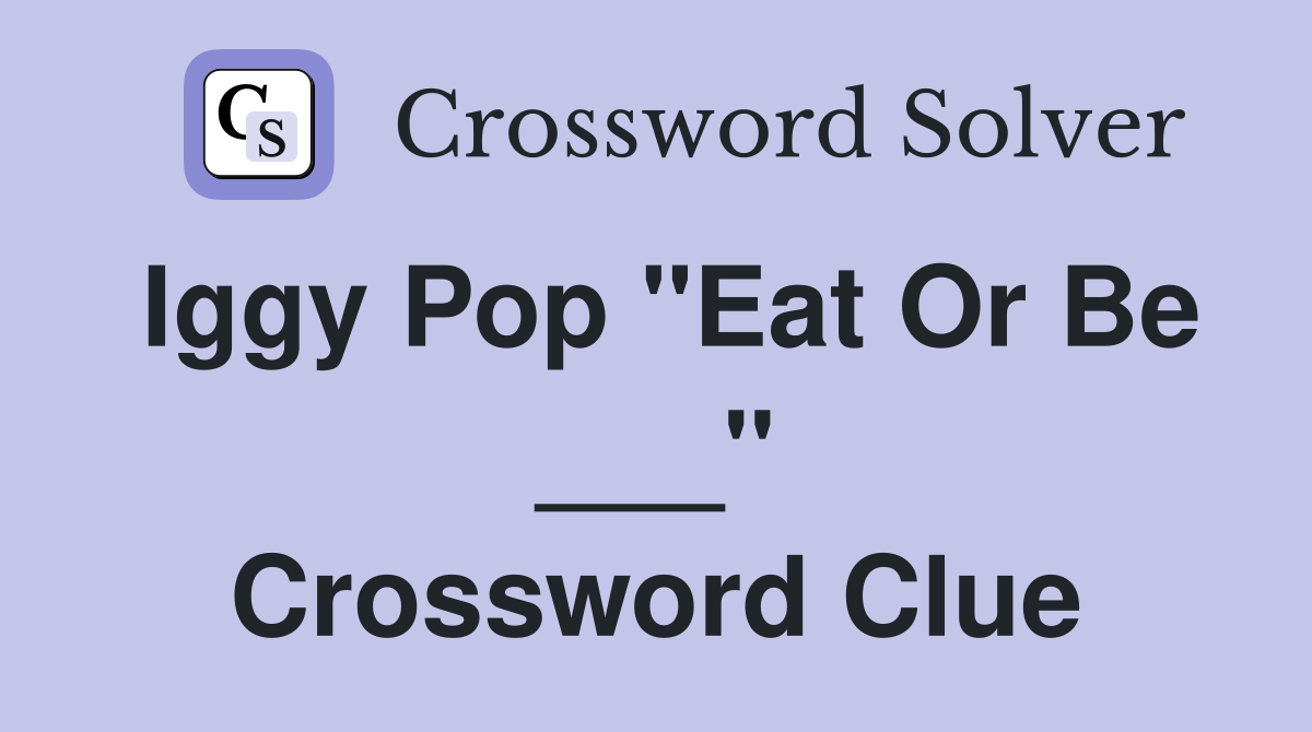 Iggy Pop "Eat Or Be ___" Crossword Clue