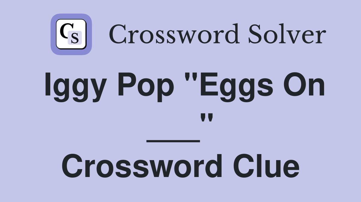 Iggy Pop "Eggs On ___" Crossword Clue