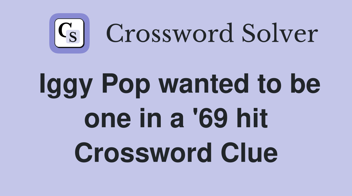 Iggy Pop wanted to be one in a '69 hit Crossword Clue