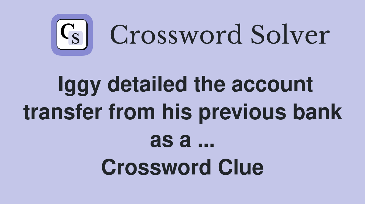 Iggy detailed the account transfer from his previous bank as a ... Crossword Clue