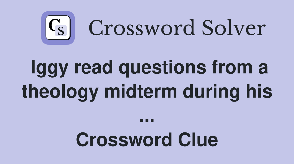 Iggy read questions from a theology midterm during his ... Crossword Clue