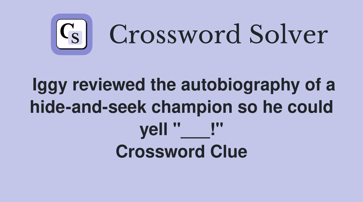 Iggy reviewed the autobiography of a hide-and-seek champion so he could yell "___!" Crossword Clue