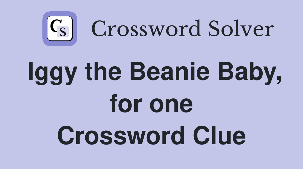 Iggy the Beanie Baby, for one Crossword Clue