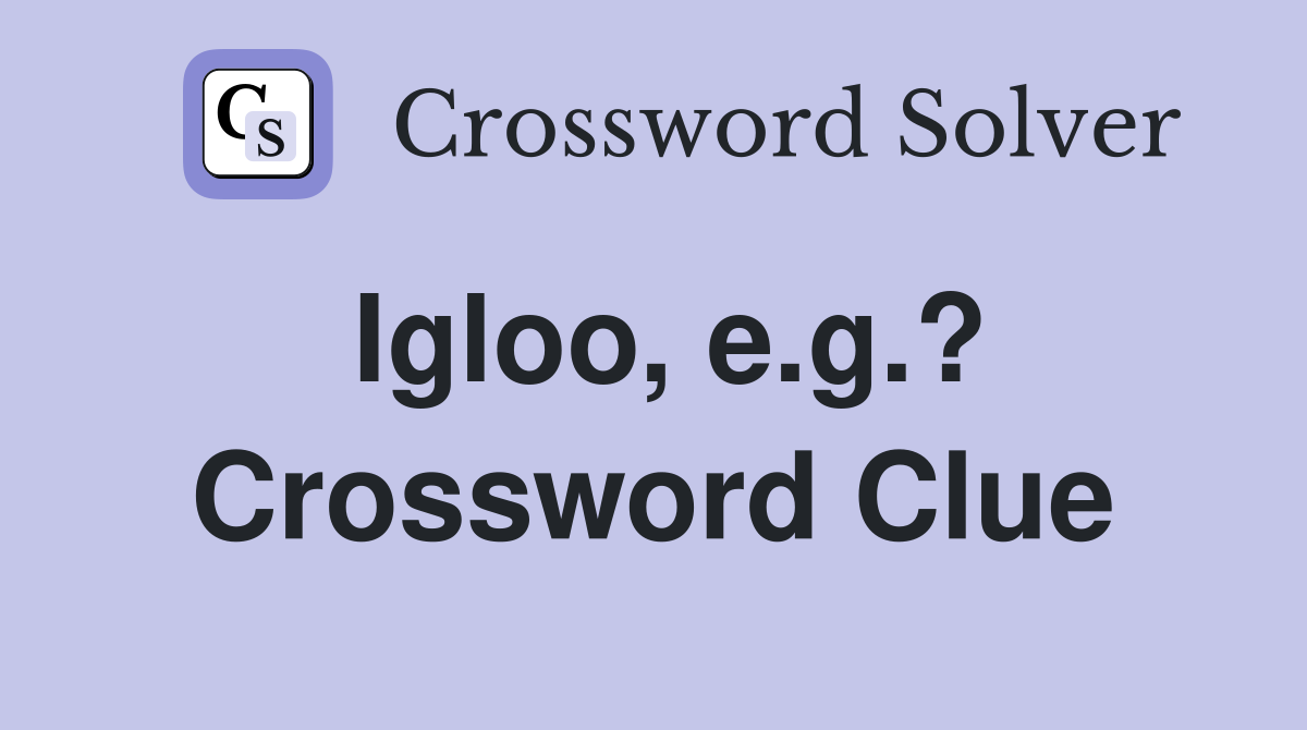 Igloo, e.g.? Crossword Clue