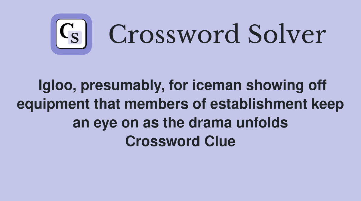 Igloo, presumably, for iceman showing off equipment that members of establishment keep an eye on as the drama unfolds Crossword Clue
