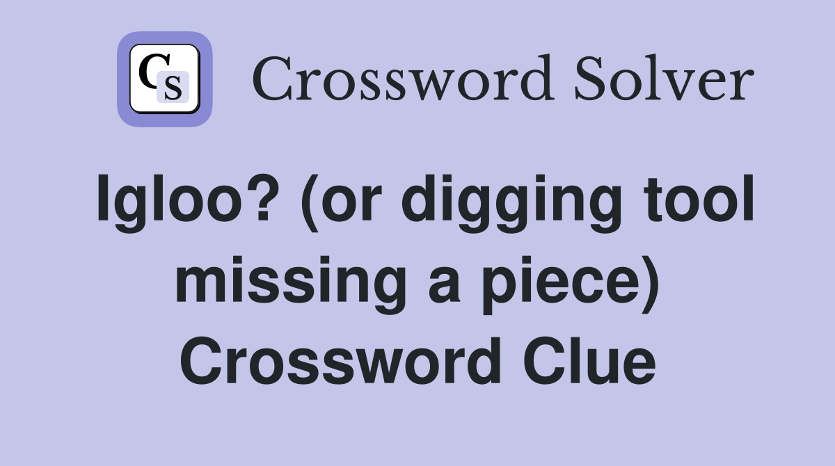 Igloo? (or digging tool missing a piece) Crossword Clue