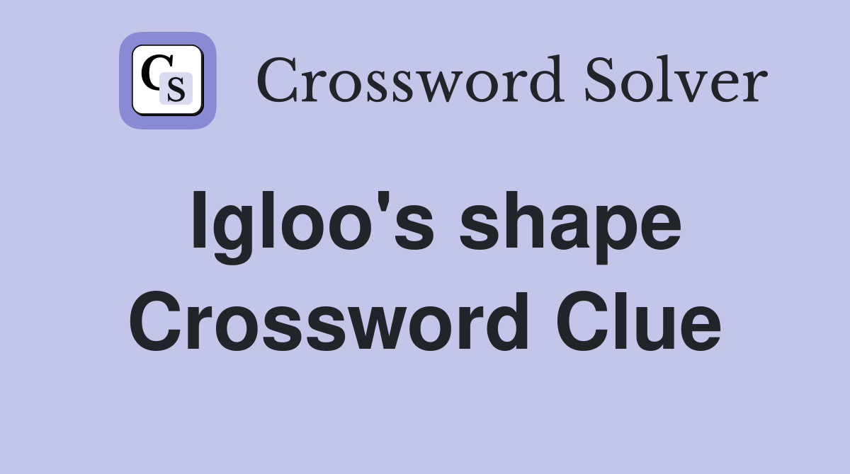 Igloo's shape Crossword Clue