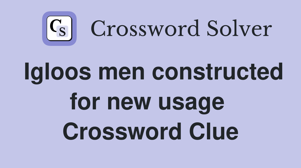 Igloos men constructed for new usage  Crossword Clue