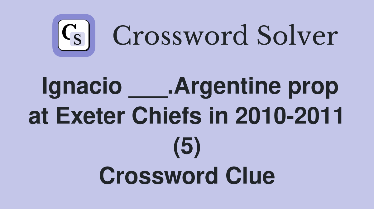 Ignacio ___.Argentine prop at Exeter Chiefs in 2010-2011 (5) Crossword Clue