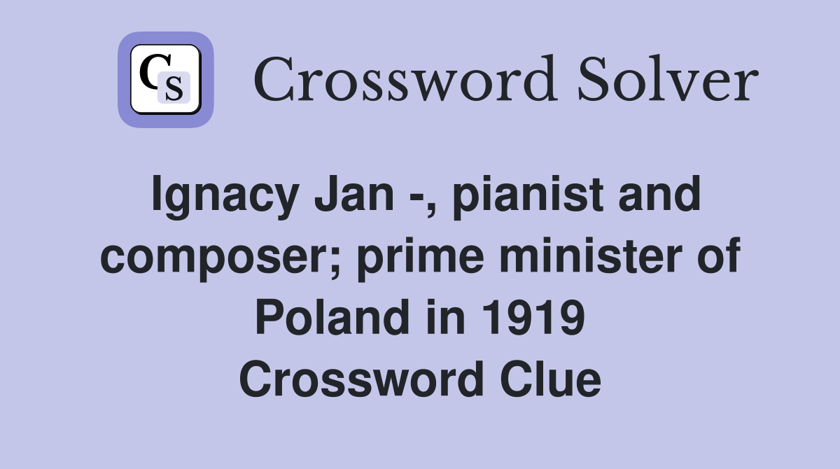 Ignacy Jan -, pianist and composer; prime minister of Poland in 1919 Crossword Clue