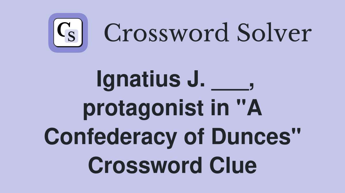 Ignatius J. ___, protagonist in "A Confederacy of Dunces" Crossword Clue