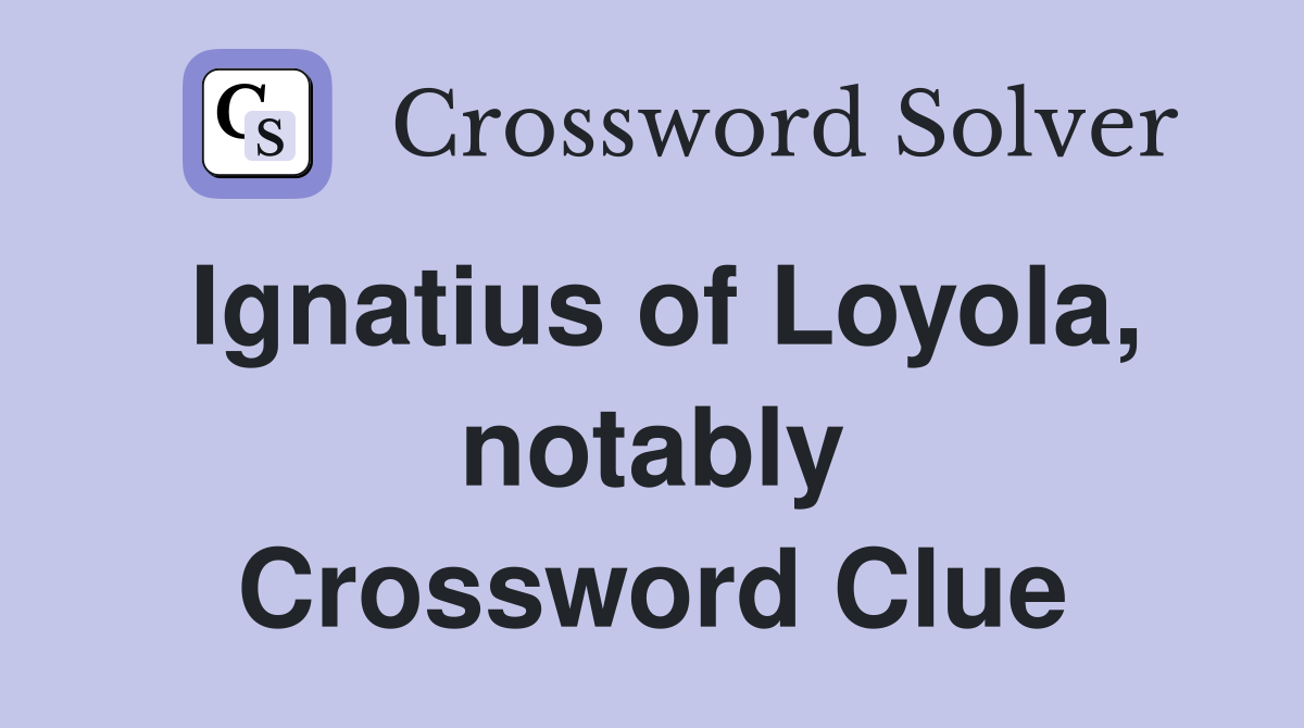 Ignatius of Loyola, notably Crossword Clue