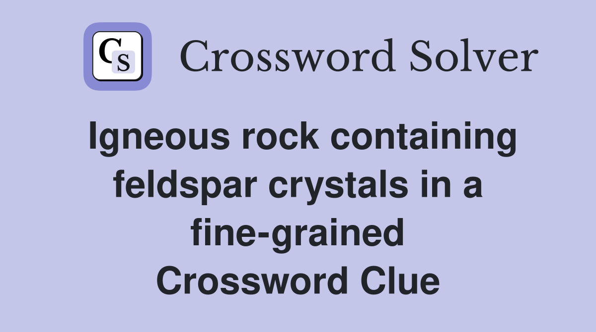 Igneous rock containing feldspar crystals in a fine-grained Crossword Clue