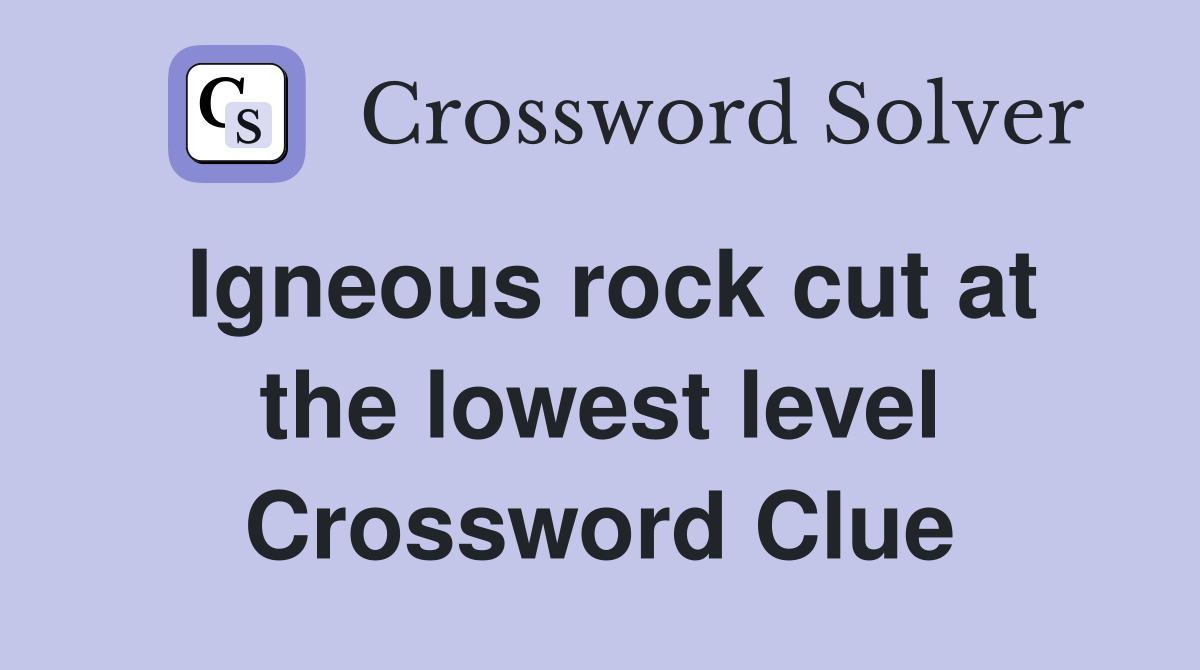 Igneous rock cut at the lowest level Crossword Clue
