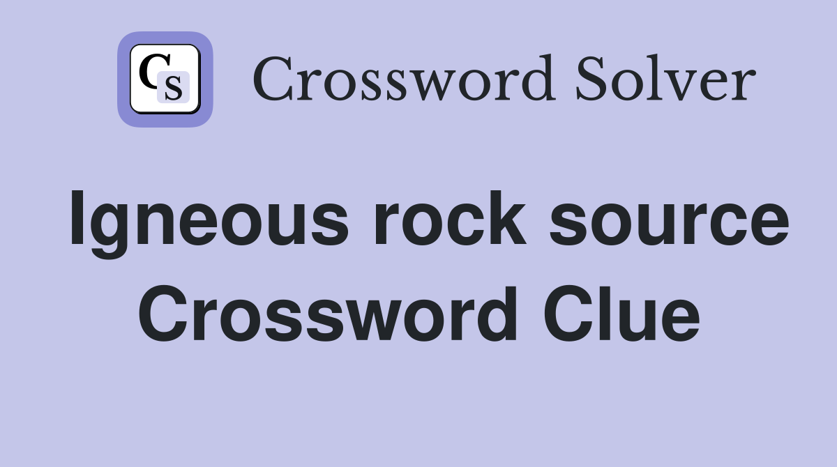 Igneous rock source Crossword Clue