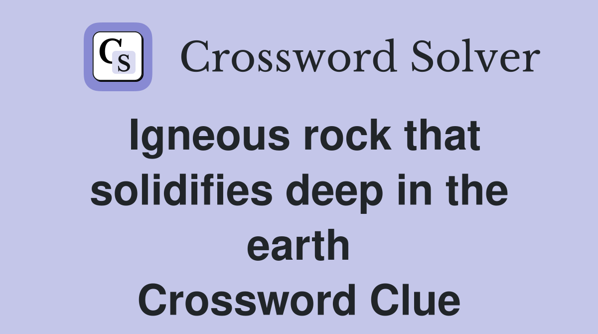 Igneous rock that solidifies deep in the earth Crossword Clue