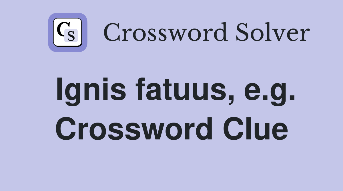 Ignis fatuus, e.g. Crossword Clue