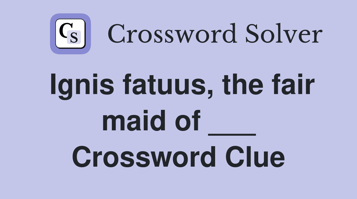 Ignis fatuus, the fair maid of ___ Crossword Clue