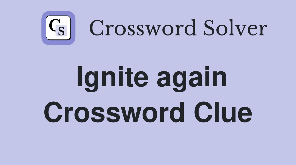 Ignite again Crossword Clue
