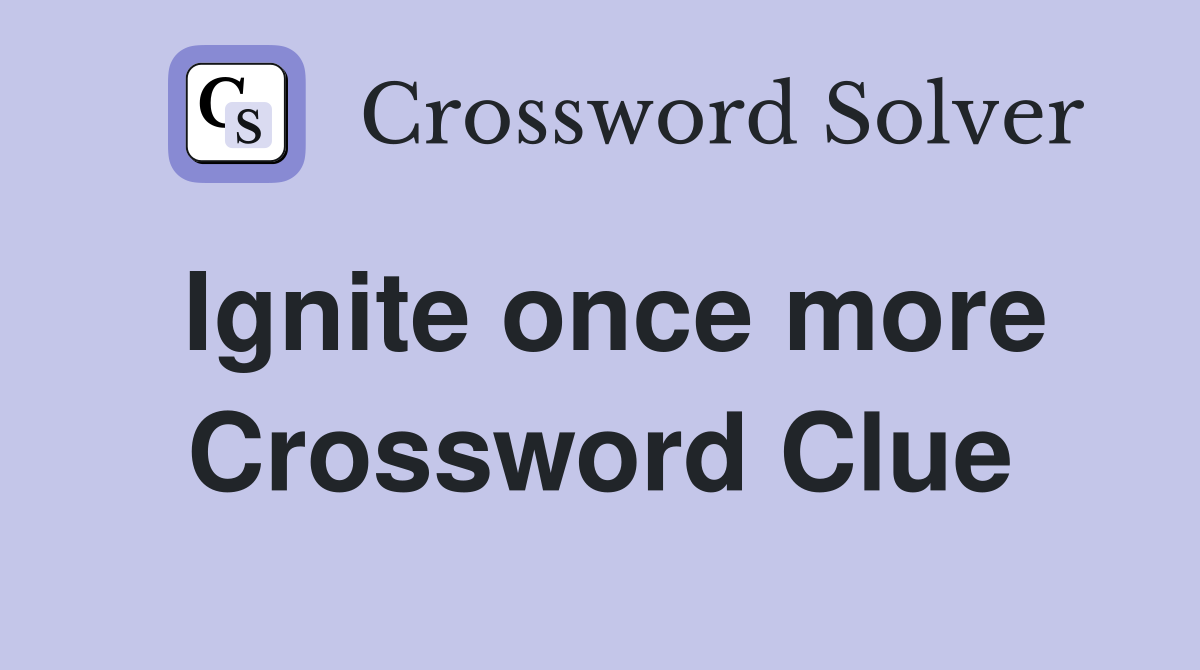 Ignite once more Crossword Clue