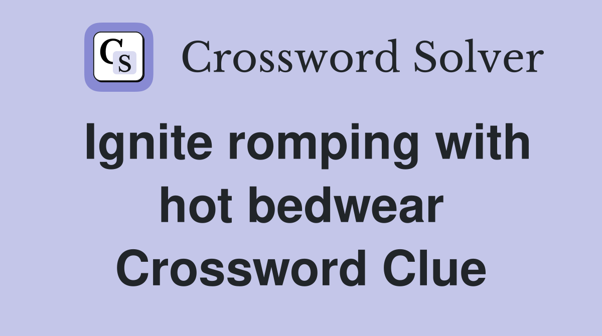 Ignite romping with hot bedwear Crossword Clue