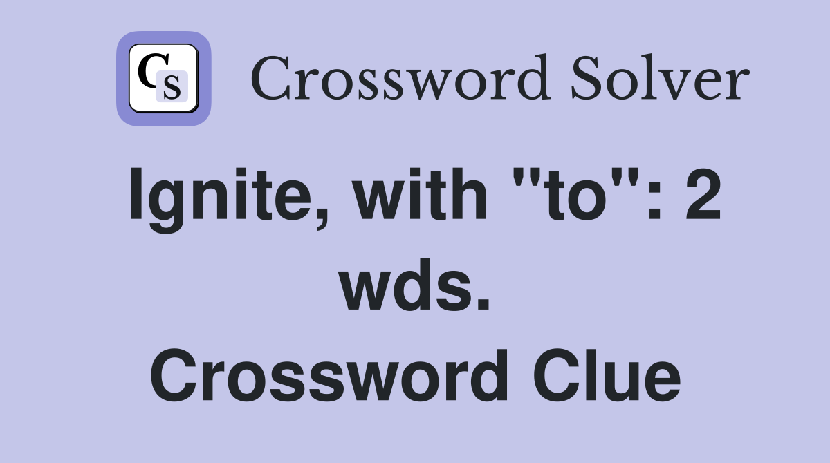 Ignite, with "to": 2 wds. Crossword Clue