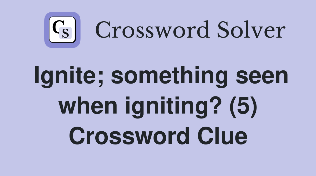 Ignite; something seen when igniting? (5) Crossword Clue