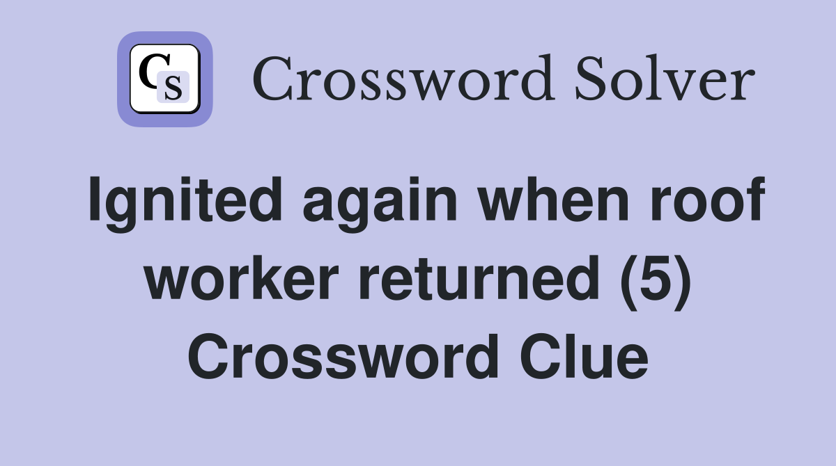 Ignited again when roof worker returned (5) Crossword Clue