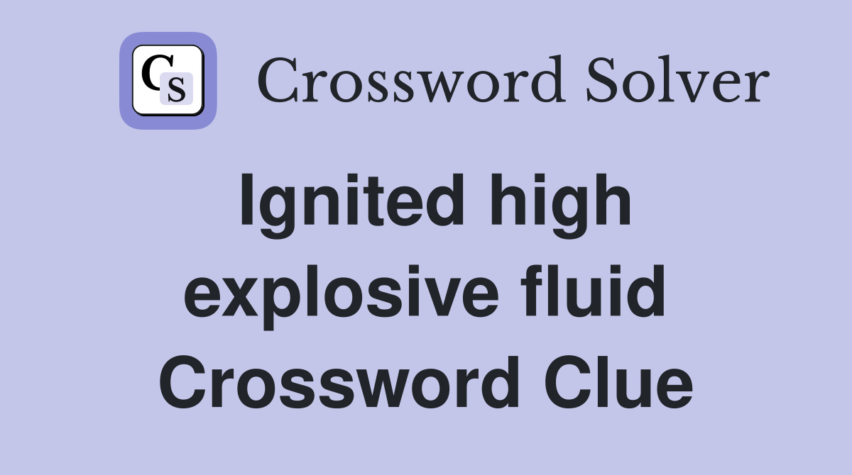 Ignited high explosive fluid Crossword Clue