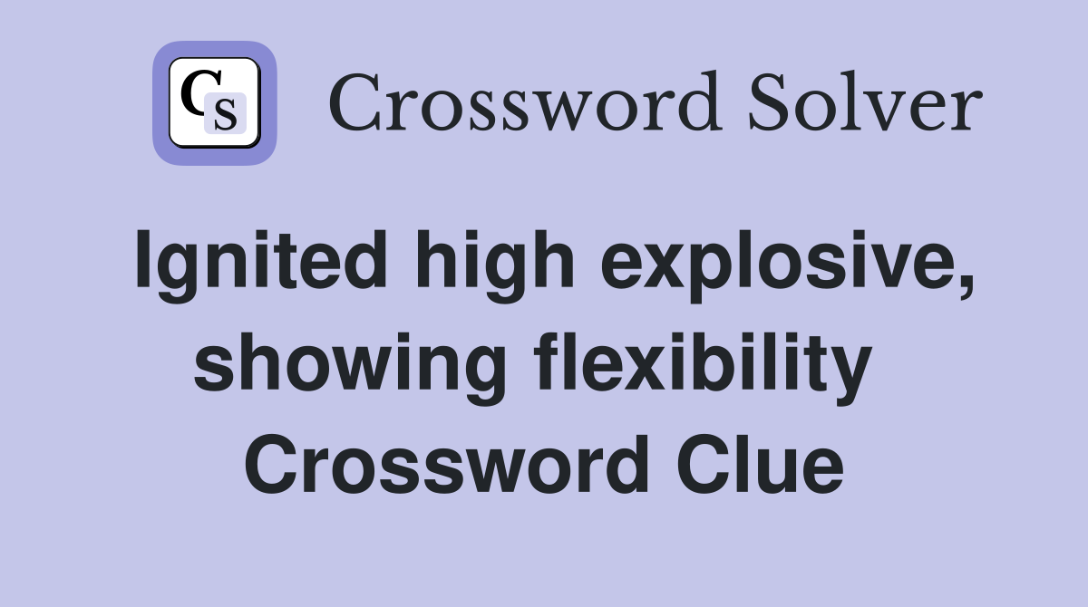 Ignited high explosive, showing flexibility  Crossword Clue