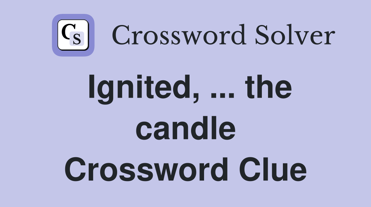 Ignited, ... the candle Crossword Clue