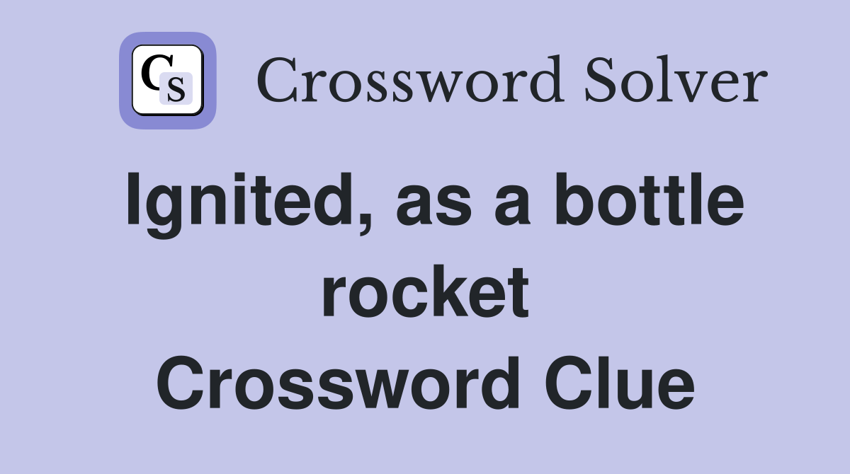 Ignited, as a bottle rocket Crossword Clue