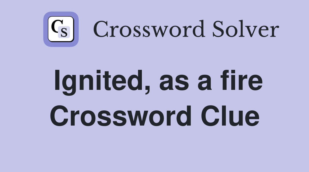 Ignited, as a fire Crossword Clue