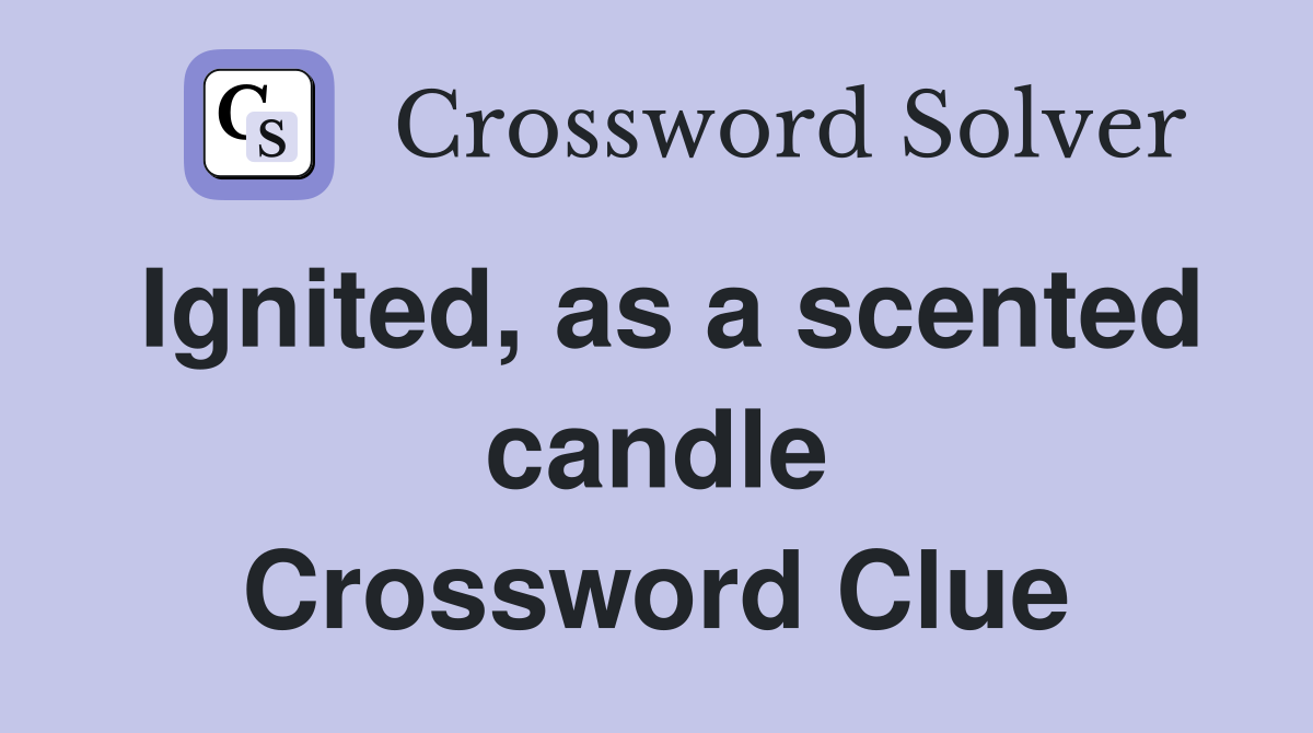 Ignited, as a scented candle Crossword Clue