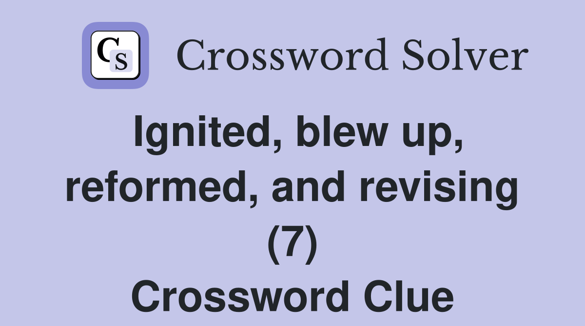 Ignited, blew up, reformed, and revising (7) Crossword Clue