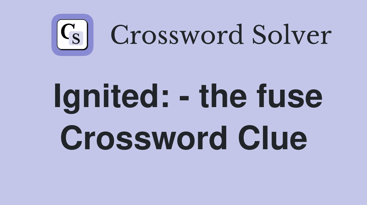 Ignited: - the fuse Crossword Clue
